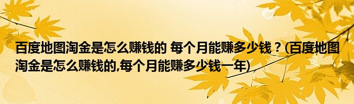 百度地圖淘金是怎么賺錢的 每個月能賺多少錢？(百度地圖淘金是怎么賺錢的,每個月能賺多少錢一年)