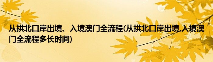 從拱北口岸出境、入境澳門全流程(從拱北口岸出境,入境澳門全流程多長時(shí)間)