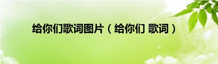 給你們歌詞圖片（給你們 歌詞）