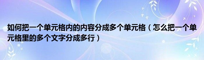 如何把一個(gè)單元格內(nèi)的內(nèi)容分成多個(gè)單元格（怎么把一個(gè)單元格里的多個(gè)文字分成多行）