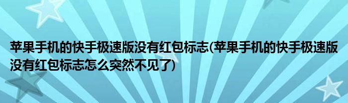 蘋果手機(jī)的快手極速版沒有紅包標(biāo)志(蘋果手機(jī)的快手極速版沒有紅包標(biāo)志怎么突然不見了)