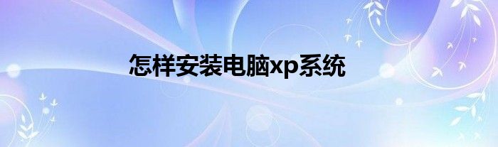 怎樣安裝電腦xp系統(tǒng)