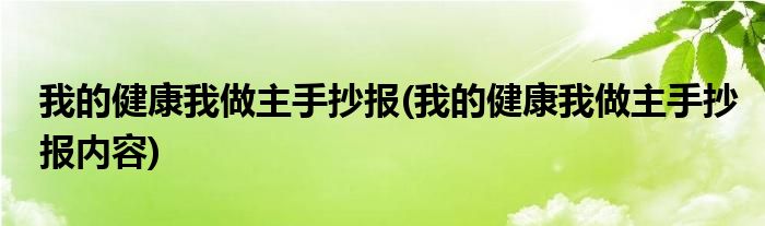 我的健康我做主手抄報(我的健康我做主手抄報內(nèi)容)