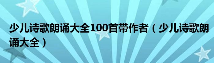 少兒詩歌朗誦大全100首帶作者（少兒詩歌朗誦大全）