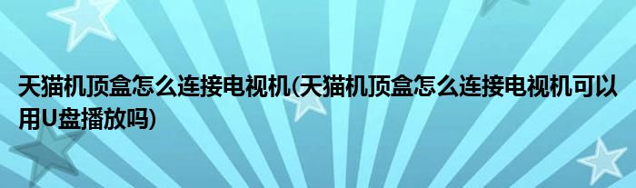 天貓機(jī)頂盒怎么連接電視機(jī)(天貓機(jī)頂盒怎么連接電視機(jī)可以用U盤播放嗎)