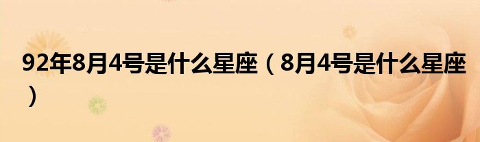 92年8月4號(hào)是什么星座（8月4號(hào)是什么星座）