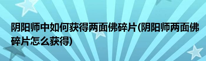 陰陽師中如何獲得兩面佛碎片(陰陽師兩面佛碎片怎么獲得)