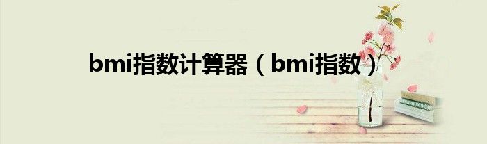 bmi指數(shù)計算器（bmi指數(shù)）