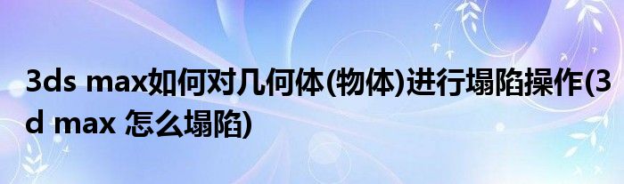 3ds max如何對(duì)幾何體(物體)進(jìn)行塌陷操作(3d max 怎么塌陷)