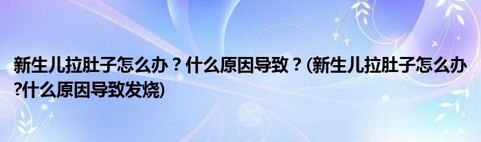 新生兒拉肚子怎么辦？什么原因?qū)е拢?新生兒拉肚子怎么辦?什么原因?qū)е掳l(fā)燒)