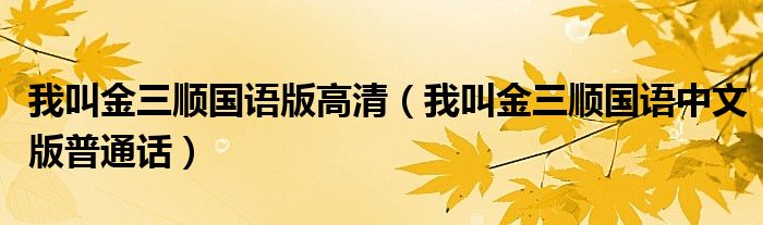 我叫金三順國(guó)語(yǔ)版高清（我叫金三順國(guó)語(yǔ)中文版普通話）