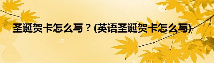 圣誕賀卡怎么寫？(英語圣誕賀卡怎么寫)