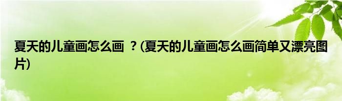 夏天的兒童畫(huà)怎么畫(huà) ？(夏天的兒童畫(huà)怎么畫(huà)簡(jiǎn)單又漂亮圖片)