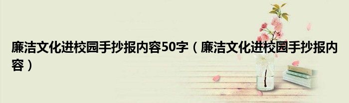 廉潔文化進校園手抄報內容50字（廉潔文化進校園手抄報內容）