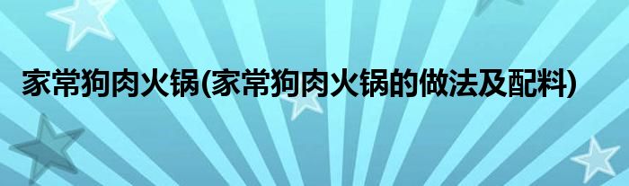 家常狗肉火鍋(家常狗肉火鍋的做法及配料)