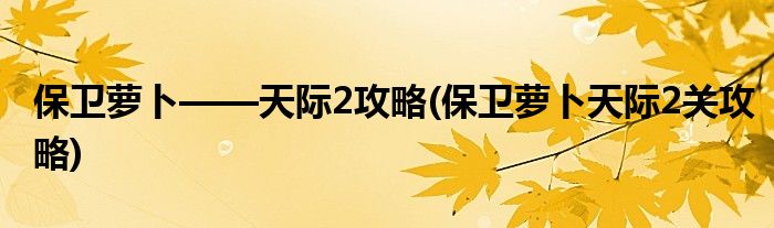 保衛(wèi)蘿卜——天際2攻略(保衛(wèi)蘿卜天際2關(guān)攻略)