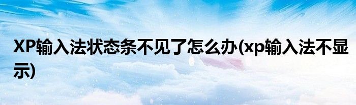 XP輸入法狀態(tài)條不見了怎么辦(xp輸入法不顯示)