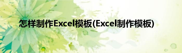 怎樣制作Excel模板(Excel制作模板)