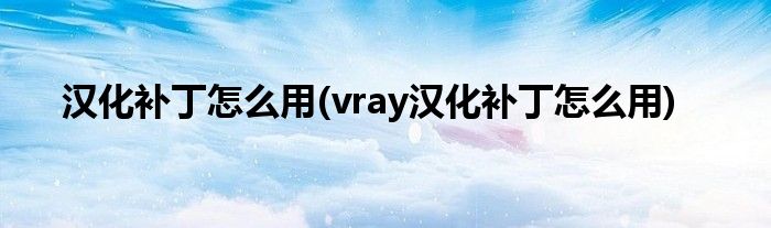 漢化補丁怎么用(vray漢化補丁怎么用)