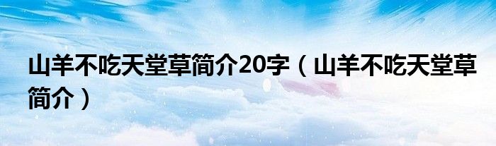 山羊不吃天堂草簡(jiǎn)介20字（山羊不吃天堂草簡(jiǎn)介）