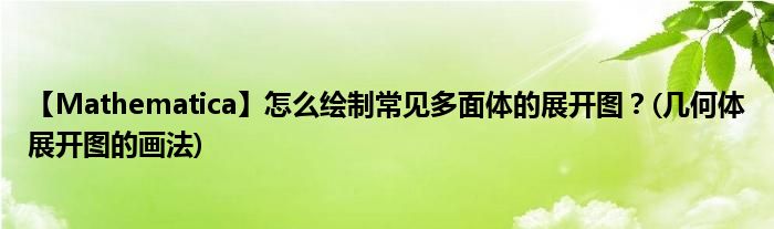 【Mathematica】怎么繪制常見(jiàn)多面體的展開(kāi)圖？(幾何體展開(kāi)圖的畫(huà)法)