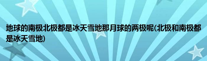 地球的南極北極都是冰天雪地那月球的兩極呢(北極和南極都是冰天雪地)