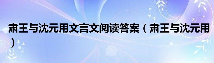 肅王與沈元用文言文閱讀答案（肅王與沈元用）