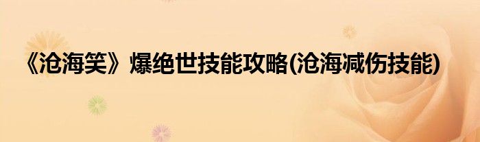 《滄海笑》爆絕世技能攻略(滄海減傷技能)