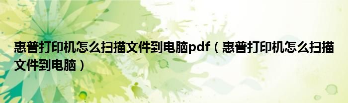 惠普打印機怎么掃描文件到電腦pdf（惠普打印機怎么掃描文件到電腦）