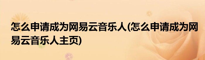 怎么申請成為網(wǎng)易云音樂人(怎么申請成為網(wǎng)易云音樂人主頁)