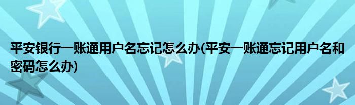 平安銀行一賬通用戶名忘記怎么辦(平安一賬通忘記用戶名和密碼怎么辦)