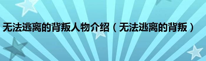 無法逃離的背叛人物介紹（無法逃離的背叛）