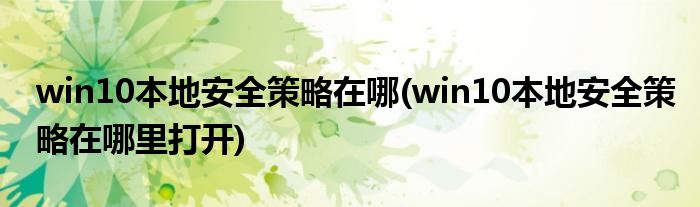 win10本地安全策略在哪(win10本地安全策略在哪里打開)