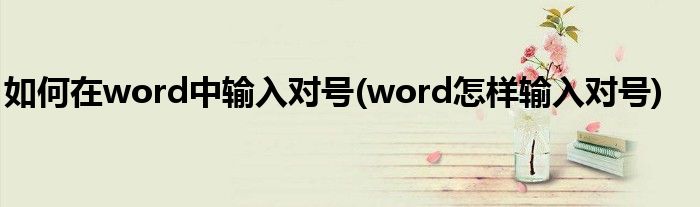 如何在word中輸入對(duì)號(hào)(word怎樣輸入對(duì)號(hào))