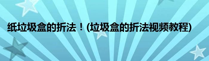 紙垃圾盒的折法！(垃圾盒的折法視頻教程)