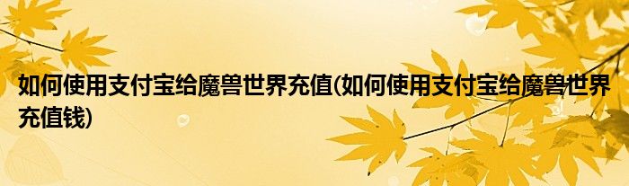 如何使用支付寶給魔獸世界充值(如何使用支付寶給魔獸世界充值錢)