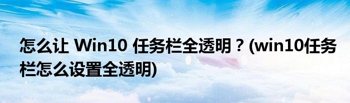 怎么讓 Win10 任務欄全透明？(win10任務欄怎么設置全透明)