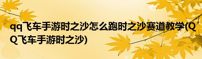 qq飛車手游時之沙怎么跑時之沙賽道教學(QQ飛車手游時之沙)