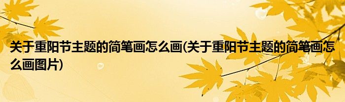 關于重陽節(jié)主題的簡筆畫怎么畫(關于重陽節(jié)主題的簡筆畫怎么畫圖片)