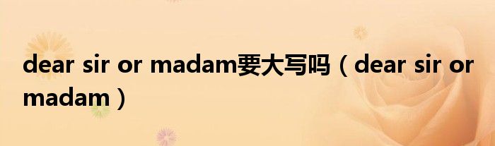 dear sir or madam要大寫嗎（dear sir or madam）