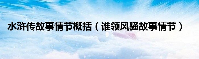 水滸傳故事情節(jié)概括（誰領(lǐng)風(fēng)騷故事情節(jié)）