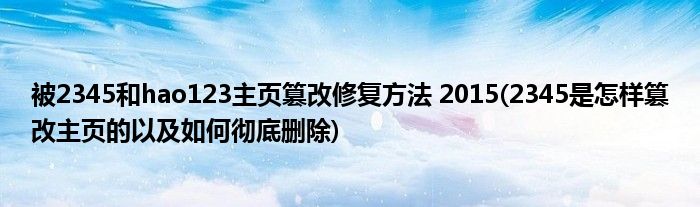 被2345和hao123主頁篡改修復方法 2015(2345是怎樣篡改主頁的以及如何徹底刪除)