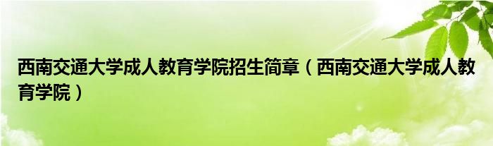 西南交通大學成人教育學院招生簡章（西南交通大學成人教育學院）