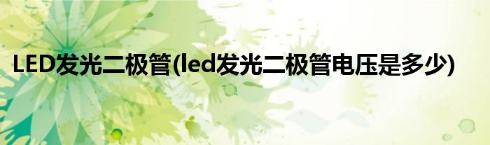 LED發(fā)光二極管(led發(fā)光二極管電壓是多少)