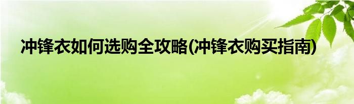 沖鋒衣如何選購(gòu)全攻略(沖鋒衣購(gòu)買指南)