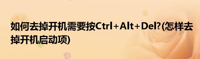 如何去掉開機(jī)需要按Ctrl+Alt+Del?(怎樣去掉開機(jī)啟動(dòng)項(xiàng))