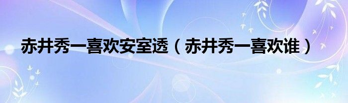 赤井秀一喜歡安室透（赤井秀一喜歡誰）