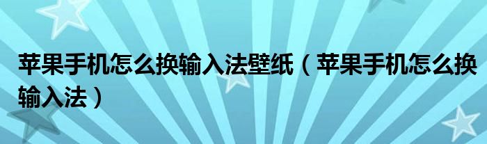 蘋(píng)果手機(jī)怎么換輸入法壁紙（蘋(píng)果手機(jī)怎么換輸入法）