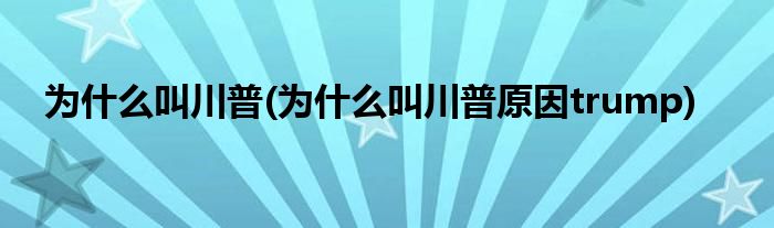 為什么叫川普(為什么叫川普原因trump)