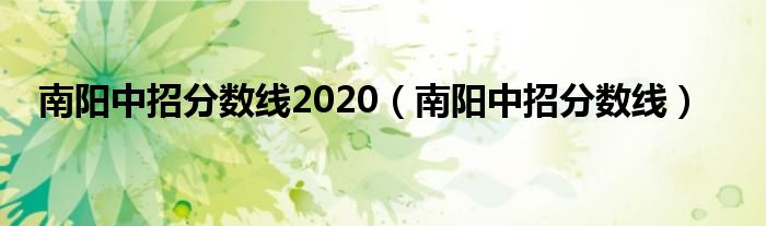 南陽(yáng)中招分?jǐn)?shù)線2020（南陽(yáng)中招分?jǐn)?shù)線）